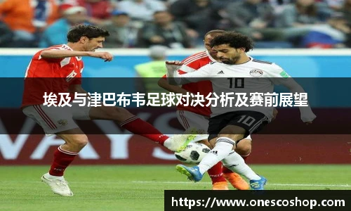 埃及与津巴布韦足球对决分析及赛前展望