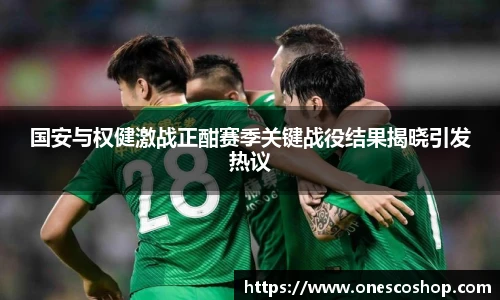 国安与权健激战正酣赛季关键战役结果揭晓引发热议